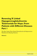 Reversing X Linked Hypogammaglobulinemia: Testimonials for Hope. From Patients with Different Diseases Part 1 The Raw Vegan Plant-Based Detoxification & Regeneration Workbook for Healing Patients. Volume 6