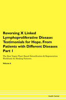 Reversing X Linked Lymphoproliferative Disease: Testimonials for Hope. From Patients with Different Diseases Part 1 The Raw Vegan Plant-Based Detoxification & Regeneration Workbook for Healing Patients. Volume 6