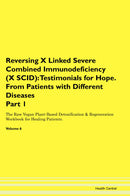 Reversing X Linked Severe Combined Immunodeficiency (X SCID): Testimonials for Hope. From Patients with Different Diseases Part 1 The Raw Vegan Plant-Based Detoxification & Regeneration Workbook for Healing Patients. Volume 6