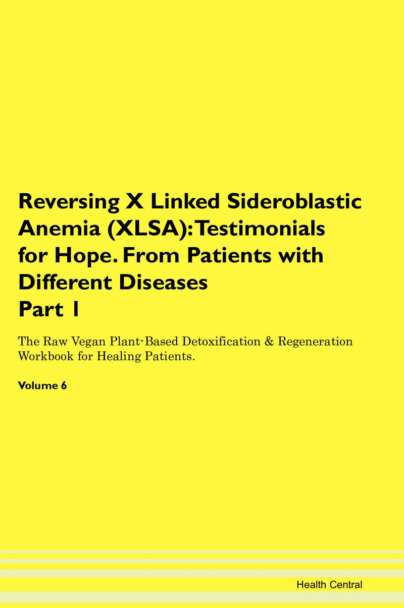 Reversing X Linked Sideroblastic Anemia (XLSA): Testimonials for Hope. From Patients with Different Diseases Part 1 The Raw Vegan Plant-Based Detoxification & Regeneration Workbook for Healing Patients. Volume 6