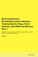 Reversing Yersinia Pseudotuberculosis Infection: Testimonials for Hope. From Patients with Different Diseases Part 1 The Raw Vegan Plant-Based Detoxification & Regeneration Workbook for Healing Patients. Volume 6