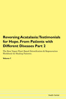 Reversing Acatalasia: Testimonials for Hope. From Patients with Different Diseases Part 2 The Raw Vegan Plant-Based Detoxification & Regeneration Workbook for Healing Patients. Volume 7