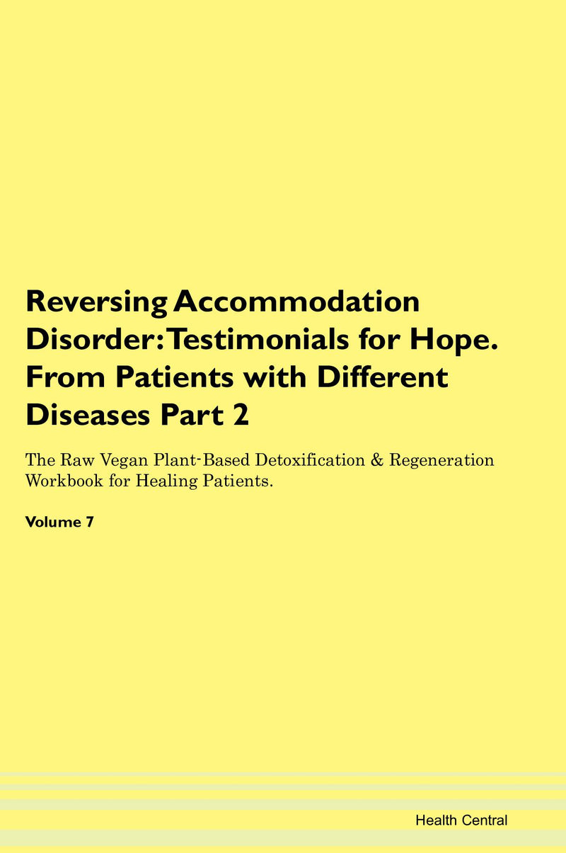 Reversing Accommodation Disorder: Testimonials for Hope. From Patients with Different Diseases Part 2 The Raw Vegan Plant-Based Detoxification & Regeneration Workbook for Healing Patients. Volume 7