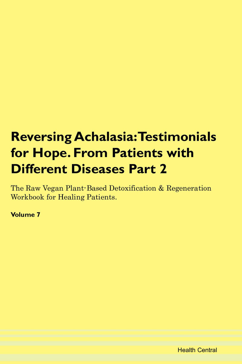 Reversing Achalasia: Testimonials for Hope. From Patients with Different Diseases Part 2 The Raw Vegan Plant-Based Detoxification & Regeneration Workbook for Healing Patients. Volume 7
