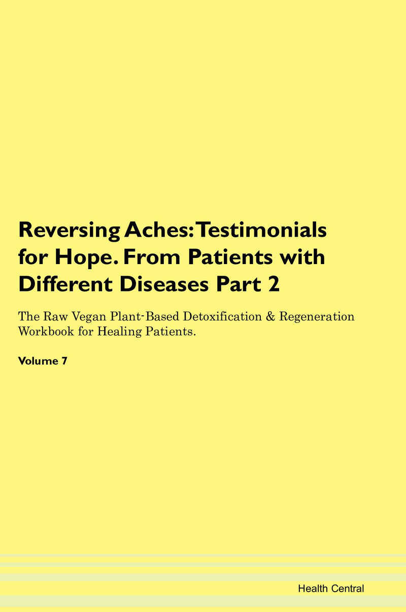 Reversing Aches: Testimonials for Hope. From Patients with Different Diseases Part 2 The Raw Vegan Plant-Based Detoxification & Regeneration Workbook for Healing Patients. Volume 7