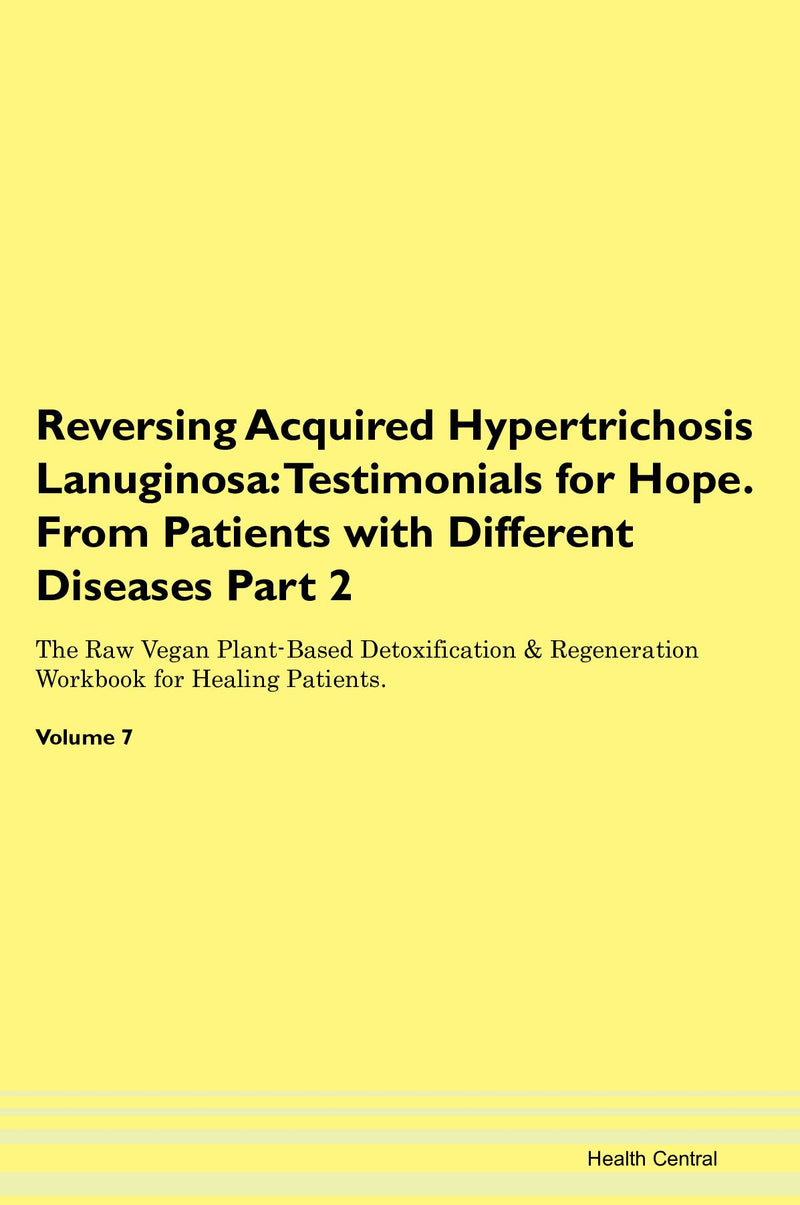 Reversing Acquired Hypertrichosis Lanuginosa: Testimonials for Hope. From Patients with Different Diseases Part 2 The Raw Vegan Plant-Based Detoxification & Regeneration Workbook for Healing Patients. Volume 7