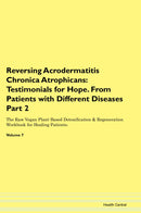 Reversing Acrodermatitis Chronica Atrophicans: Testimonials for Hope. From Patients with Different Diseases Part 2 The Raw Vegan Plant-Based Detoxification & Regeneration Workbook for Healing Patients. Volume 7