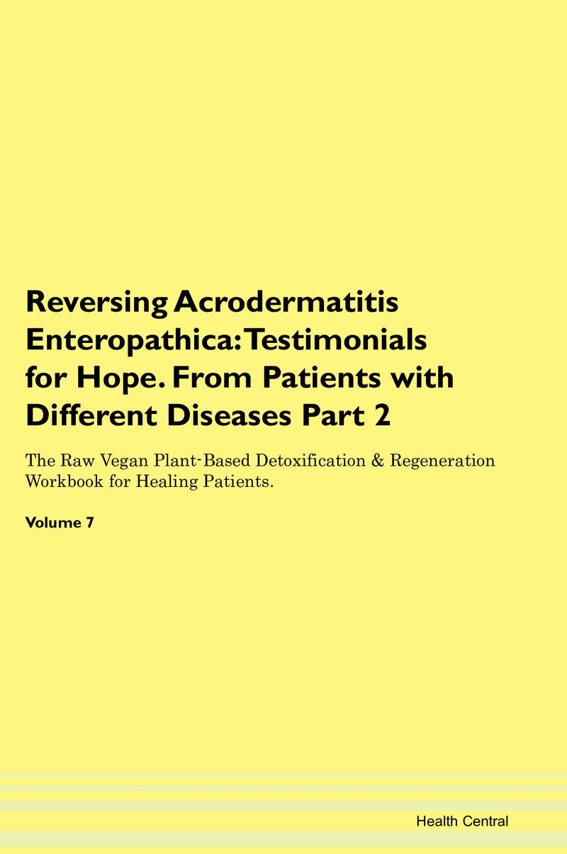 Reversing Acrodermatitis Enteropathica: Testimonials for Hope. From Patients with Different Diseases Part 2 The Raw Vegan Plant-Based Detoxification & Regeneration Workbook for Healing Patients. Volume 7