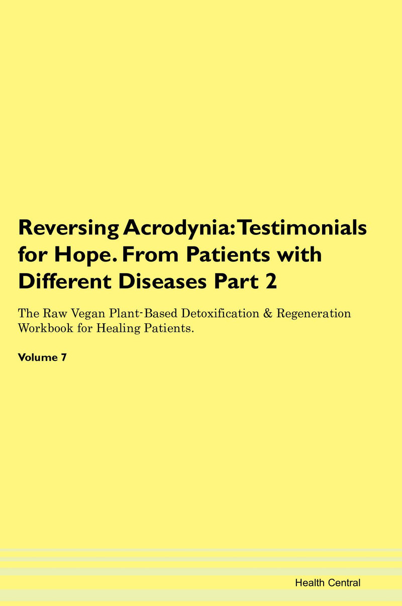 Reversing Acrodynia: Testimonials for Hope. From Patients with Different Diseases Part 2 The Raw Vegan Plant-Based Detoxification & Regeneration Workbook for Healing Patients. Volume 7