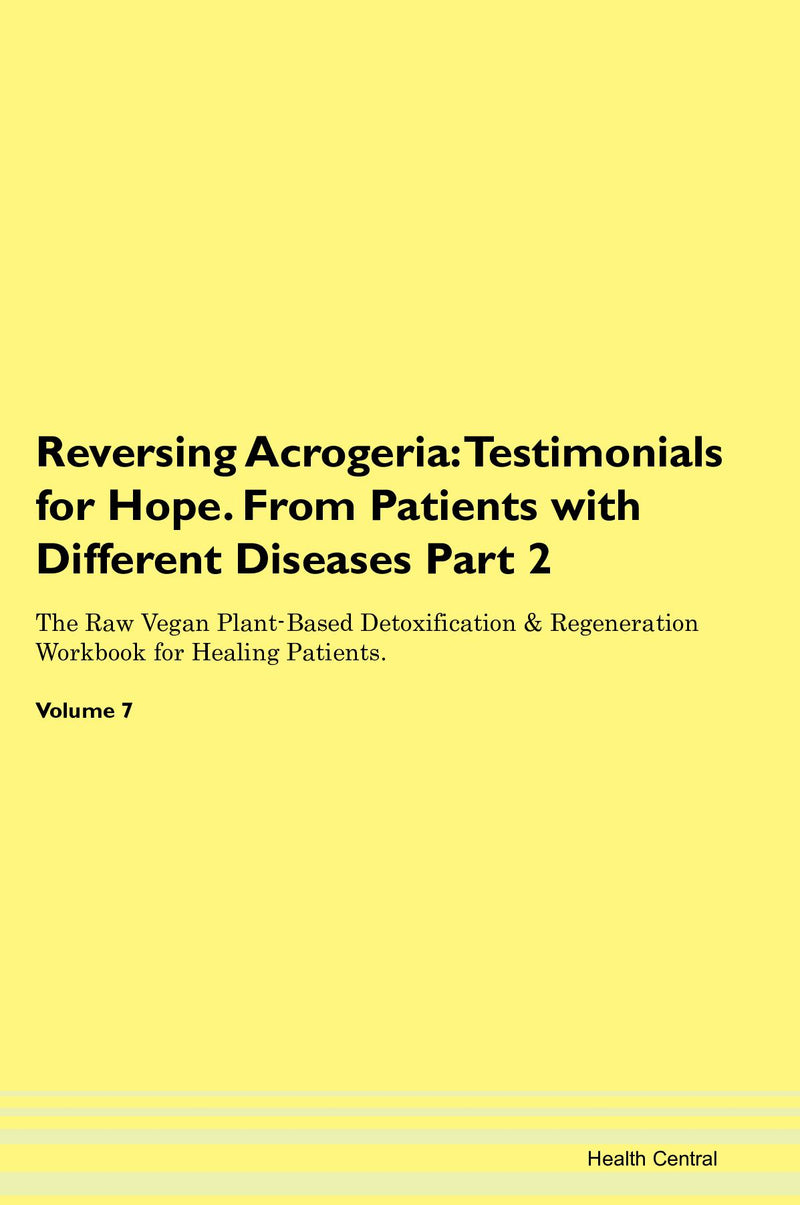 Reversing Acrogeria: Testimonials for Hope. From Patients with Different Diseases Part 2 The Raw Vegan Plant-Based Detoxification & Regeneration Workbook for Healing Patients. Volume 7
