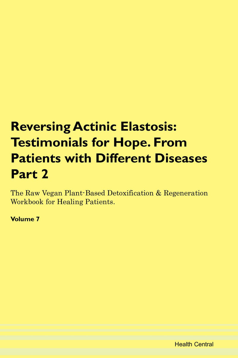 Reversing Actinic Elastosis: Testimonials for Hope. From Patients with Different Diseases Part 2 The Raw Vegan Plant-Based Detoxification & Regeneration Workbook for Healing Patients. Volume 7