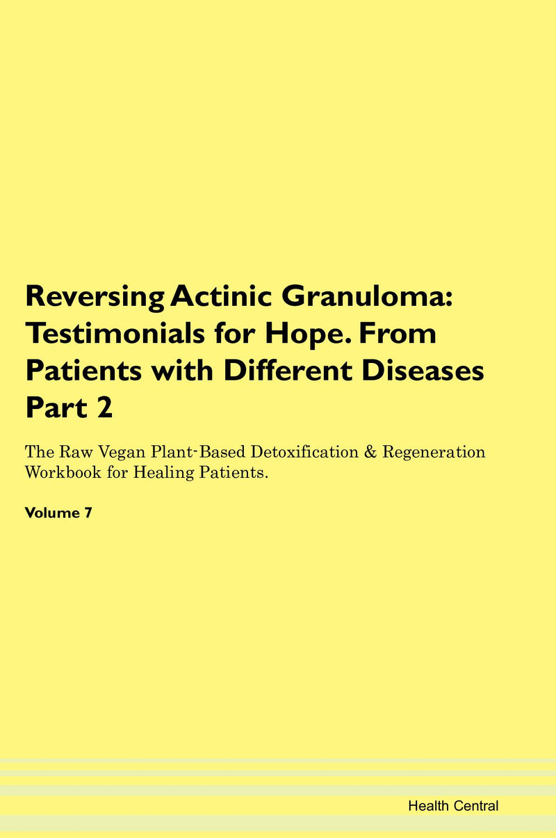Reversing Actinic Granuloma: Testimonials for Hope. From Patients with Different Diseases Part 2 The Raw Vegan Plant-Based Detoxification & Regeneration Workbook for Healing Patients. Volume 7