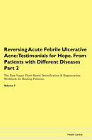 Reversing Acute Febrile Ulcerative Acne: Testimonials for Hope. From Patients with Different Diseases Part 2 The Raw Vegan Plant-Based Detoxification & Regeneration Workbook for Healing Patients. Volume 7