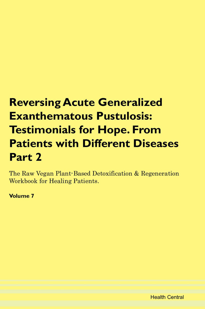 Reversing Acute Generalized Exanthematous Pustulosis: Testimonials for Hope. From Patients with Different Diseases Part 2 The Raw Vegan Plant-Based Detoxification & Regeneration Workbook for Healing Patients. Volume 7