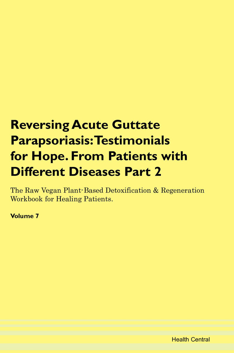 Reversing Acute Guttate Parapsoriasis: Testimonials for Hope. From Patients with Different Diseases Part 2 The Raw Vegan Plant-Based Detoxification & Regeneration Workbook for Healing Patients. Volume 7