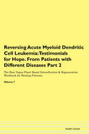 Reversing Acute Myeloid Dendritic Cell Leukemia: Testimonials for Hope. From Patients with Different Diseases Part 2 The Raw Vegan Plant-Based Detoxification & Regeneration Workbook for Healing Patients. Volume 7