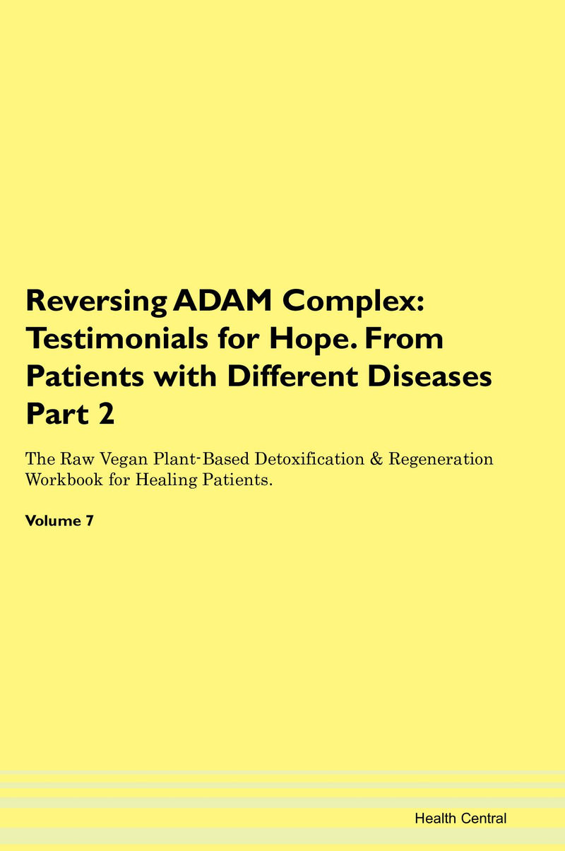 Reversing ADAM Complex: Testimonials for Hope. From Patients with Different Diseases Part 2 The Raw Vegan Plant-Based Detoxification & Regeneration Workbook for Healing Patients. Volume 7