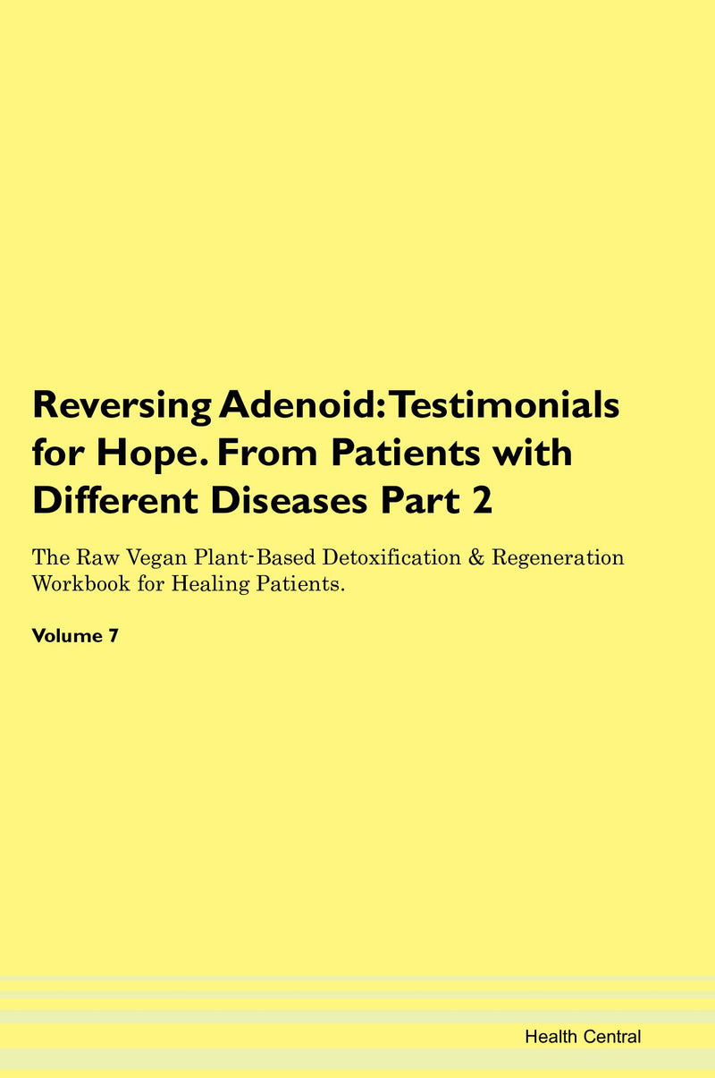Reversing Adenoid: Testimonials for Hope. From Patients with Different Diseases Part 2 The Raw Vegan Plant-Based Detoxification & Regeneration Workbook for Healing Patients. Volume 7