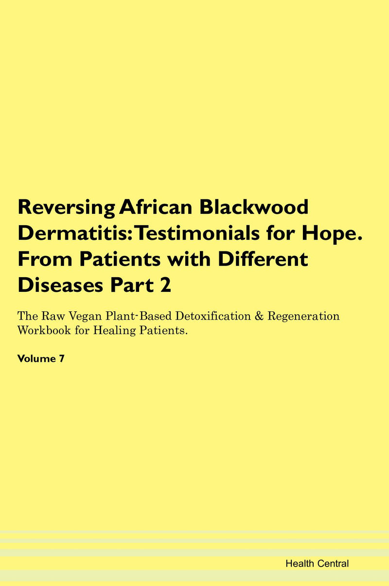 Reversing African Blackwood Dermatitis: Testimonials for Hope. From Patients with Different Diseases Part 2 The Raw Vegan Plant-Based Detoxification & Regeneration Workbook for Healing Patients. Volume 7