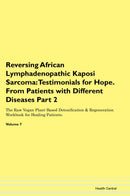 Reversing African Lymphadenopathic Kaposi Sarcoma: Testimonials for Hope. From Patients with Different Diseases Part 2 The Raw Vegan Plant-Based Detoxification & Regeneration Workbook for Healing Patients. Volume 7