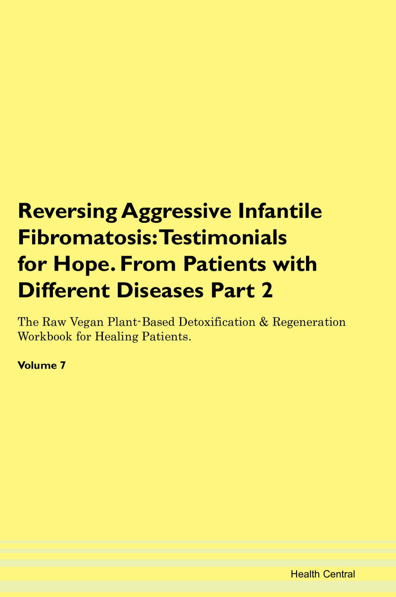 Reversing Aggressive Infantile Fibromatosis: Testimonials for Hope. From Patients with Different Diseases Part 2 The Raw Vegan Plant-Based Detoxification & Regeneration Workbook for Healing Patients. Volume 7