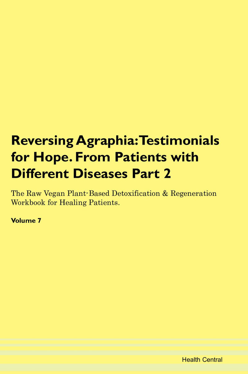 Reversing Agraphia: Testimonials for Hope. From Patients with Different Diseases Part 2 The Raw Vegan Plant-Based Detoxification & Regeneration Workbook for Healing Patients. Volume 7