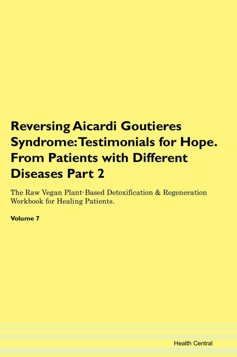 Reversing Aicardi Goutieres Syndrome: Testimonials for Hope. From Patients with Different Diseases Part 2 The Raw Vegan Plant-Based Detoxification & Regeneration Workbook for Healing Patients. Volume 7