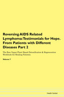 Reversing AIDS Related Lymphoma: Testimonials for Hope. From Patients with Different Diseases Part 2 The Raw Vegan Plant-Based Detoxification & Regeneration Workbook for Healing Patients. Volume 7