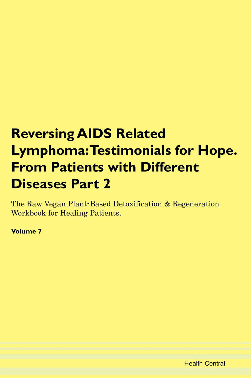 Reversing AIDS Related Lymphoma: Testimonials for Hope. From Patients with Different Diseases Part 2 The Raw Vegan Plant-Based Detoxification & Regeneration Workbook for Healing Patients. Volume 7