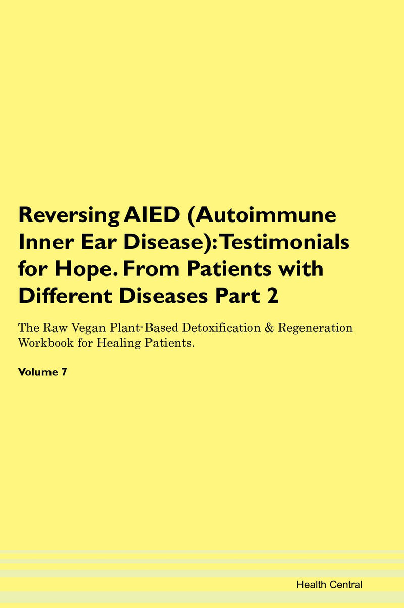 Reversing AIED (Autoimmune Inner Ear Disease): Testimonials for Hope. From Patients with Different Diseases Part 2 The Raw Vegan Plant-Based Detoxification & Regeneration Workbook for Healing Patients. Volume 7