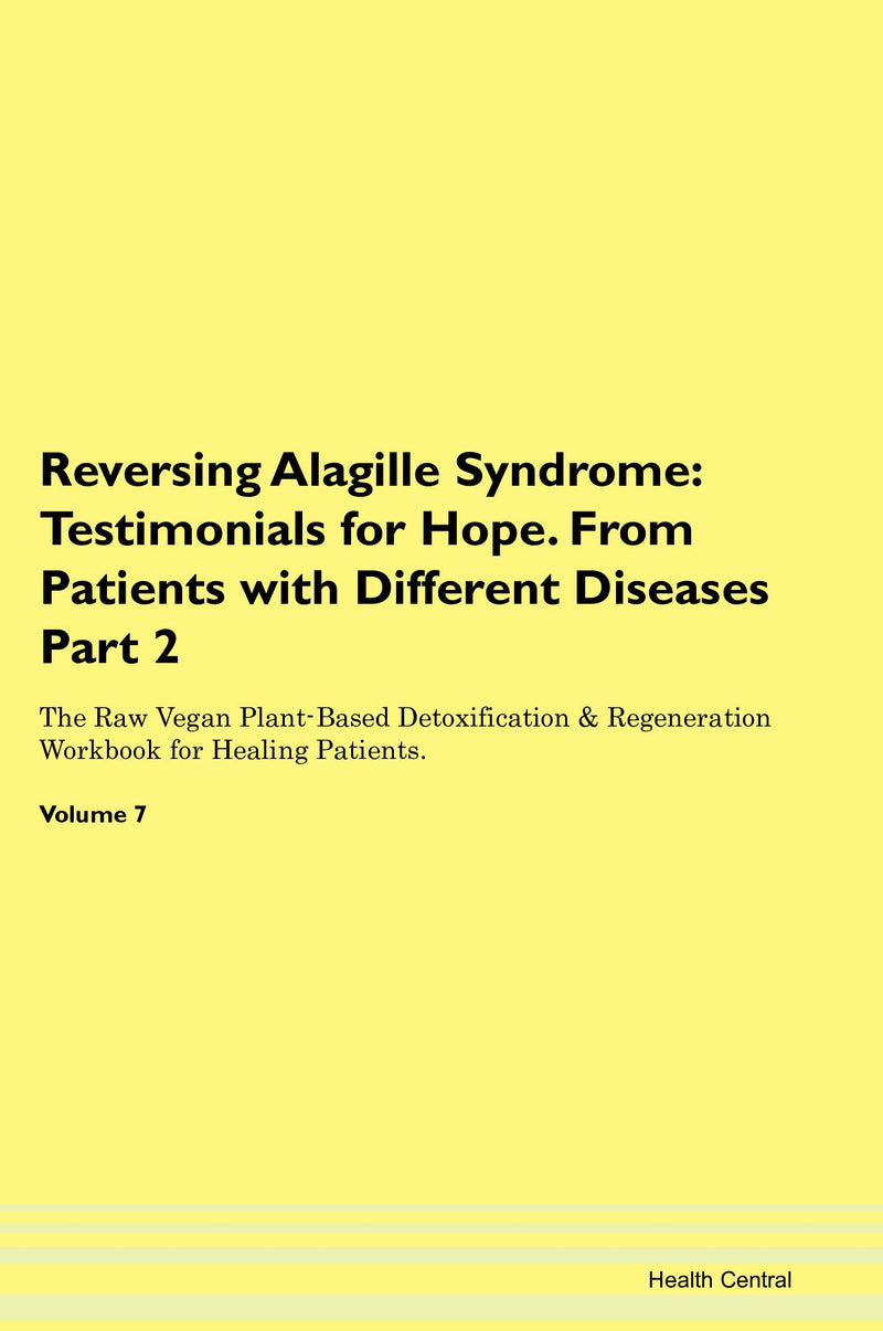 Reversing Alagille Syndrome: Testimonials for Hope. From Patients with Different Diseases Part 2 The Raw Vegan Plant-Based Detoxification & Regeneration Workbook for Healing Patients. Volume 7