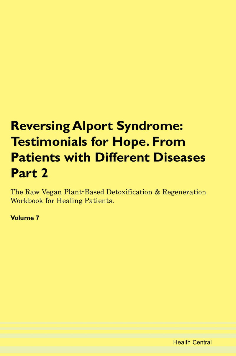 Reversing Alport Syndrome: Testimonials for Hope. From Patients with Different Diseases Part 2 The Raw Vegan Plant-Based Detoxification & Regeneration Workbook for Healing Patients. Volume 7
