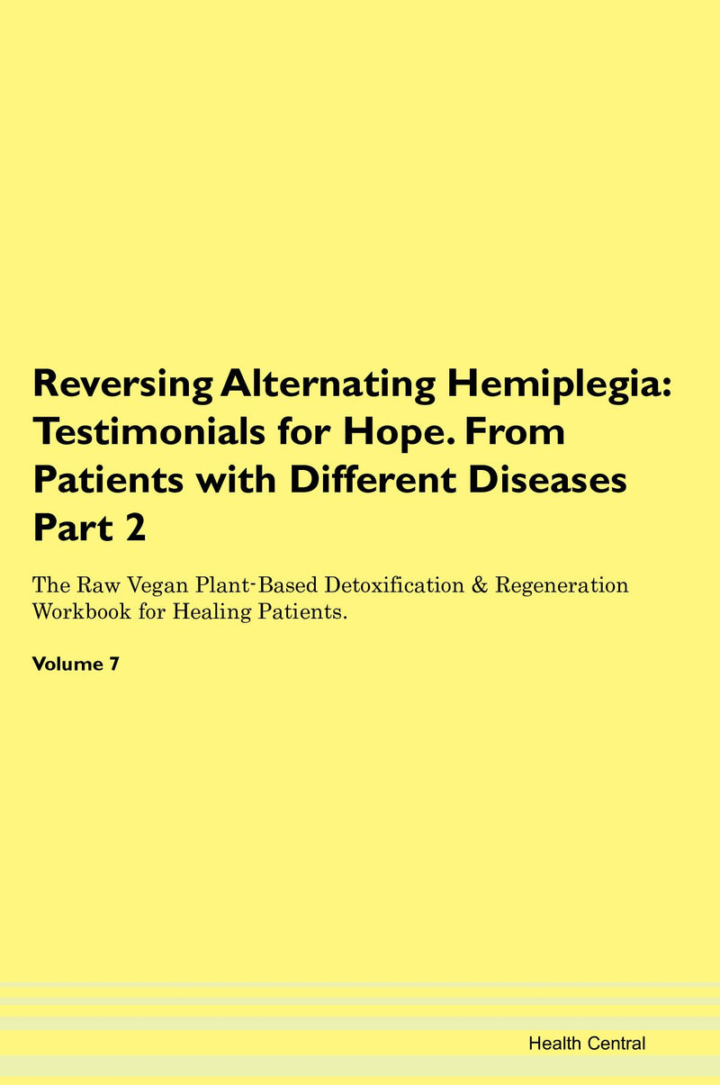 Reversing Alternating Hemiplegia: Testimonials for Hope. From Patients with Different Diseases Part 2 The Raw Vegan Plant-Based Detoxification & Regeneration Workbook for Healing Patients. Volume 7
