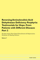 Reversing Aminolevulinic Acid Dehydratase Deficiency Porphyria: Testimonials for Hope. From Patients with Different Diseases Part 2 The Raw Vegan Plant-Based Detoxification & Regeneration Workbook for Healing Patients. Volume 7