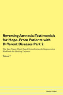 Reversing Amnesia: Testimonials for Hope. From Patients with Different Diseases Part 2 The Raw Vegan Plant-Based Detoxification & Regeneration Workbook for Healing Patients. Volume 7