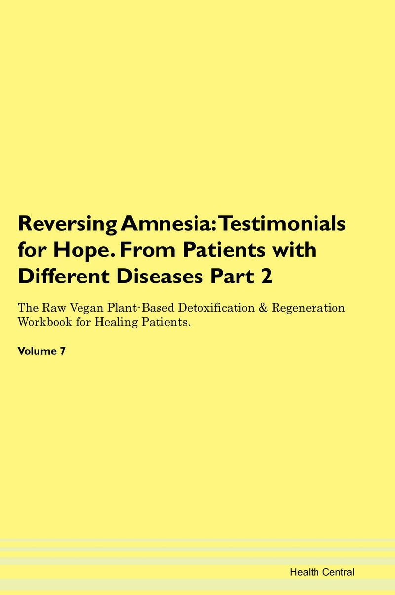 Reversing Amnesia: Testimonials for Hope. From Patients with Different Diseases Part 2 The Raw Vegan Plant-Based Detoxification & Regeneration Workbook for Healing Patients. Volume 7
