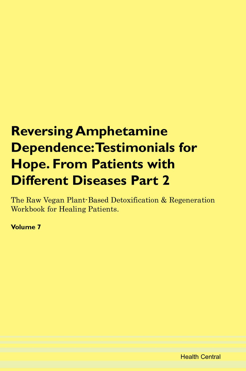 Reversing Amphetamine Dependence: Testimonials for Hope. From Patients with Different Diseases Part 2 The Raw Vegan Plant-Based Detoxification & Regeneration Workbook for Healing Patients. Volume 7
