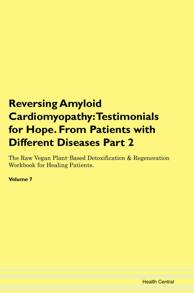 Reversing Amyloid Cardiomyopathy: Testimonials for Hope. From Patients with Different Diseases Part 2 The Raw Vegan Plant-Based Detoxification & Regeneration Workbook for Healing Patients. Volume 7