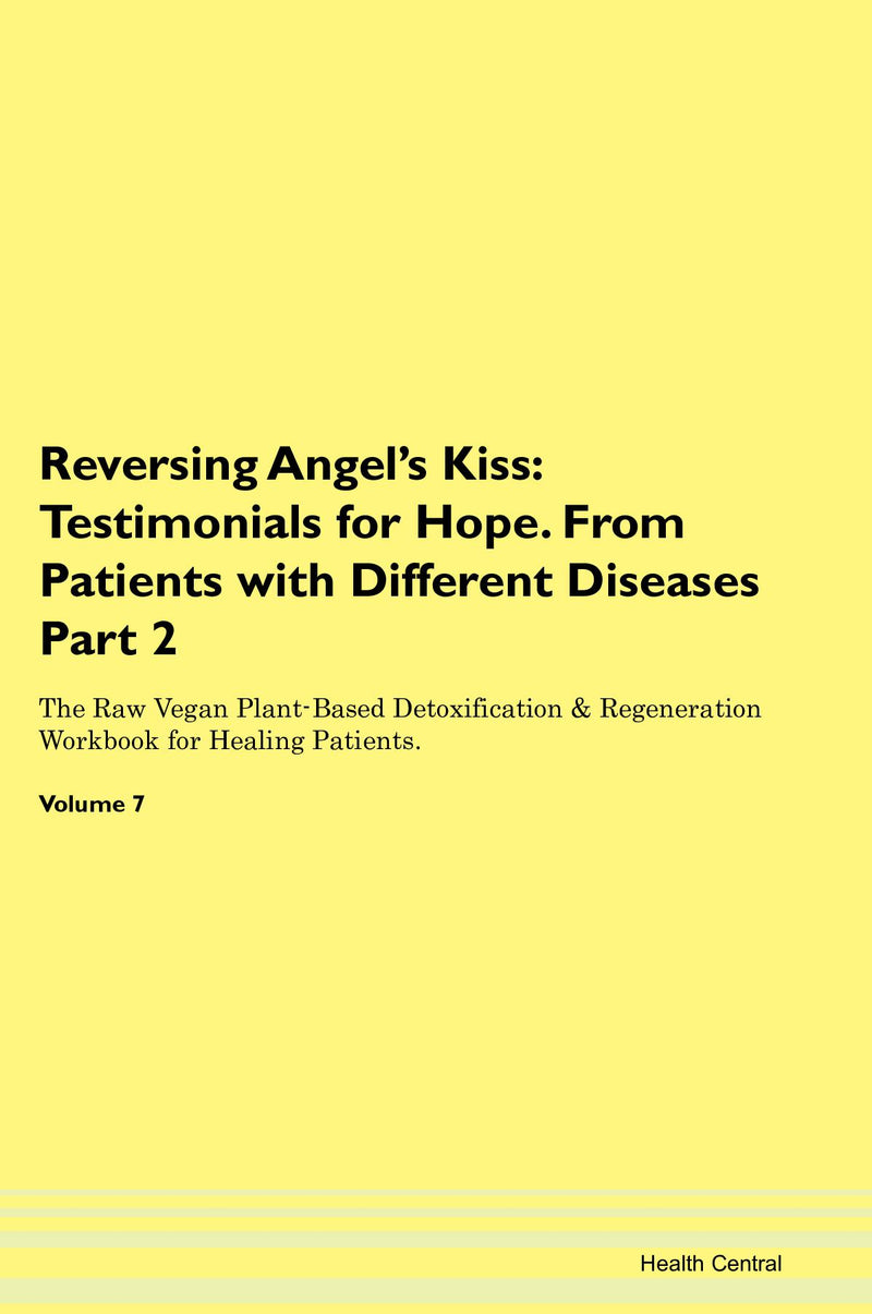 Reversing Angel's Kiss: Testimonials for Hope. From Patients with Different Diseases Part 2 The Raw Vegan Plant-Based Detoxification & Regeneration Workbook for Healing Patients. Volume 7