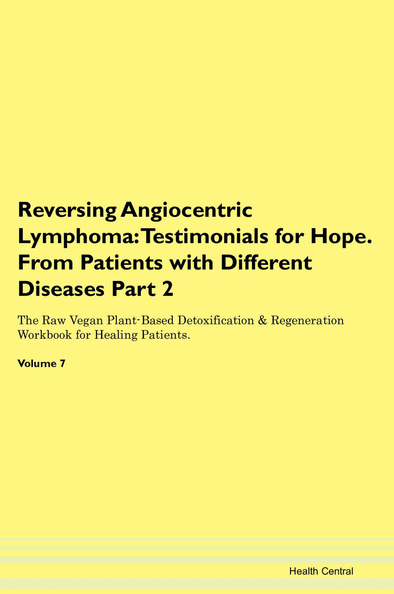 Reversing Angiocentric Lymphoma: Testimonials for Hope. From Patients with Different Diseases Part 2 The Raw Vegan Plant-Based Detoxification & Regeneration Workbook for Healing Patients. Volume 7