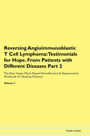 Reversing Angioimmunoblastic T Cell Lymphoma: Testimonials for Hope. From Patients with Different Diseases Part 2 The Raw Vegan Plant-Based Detoxification & Regeneration Workbook for Healing Patients. Volume 7