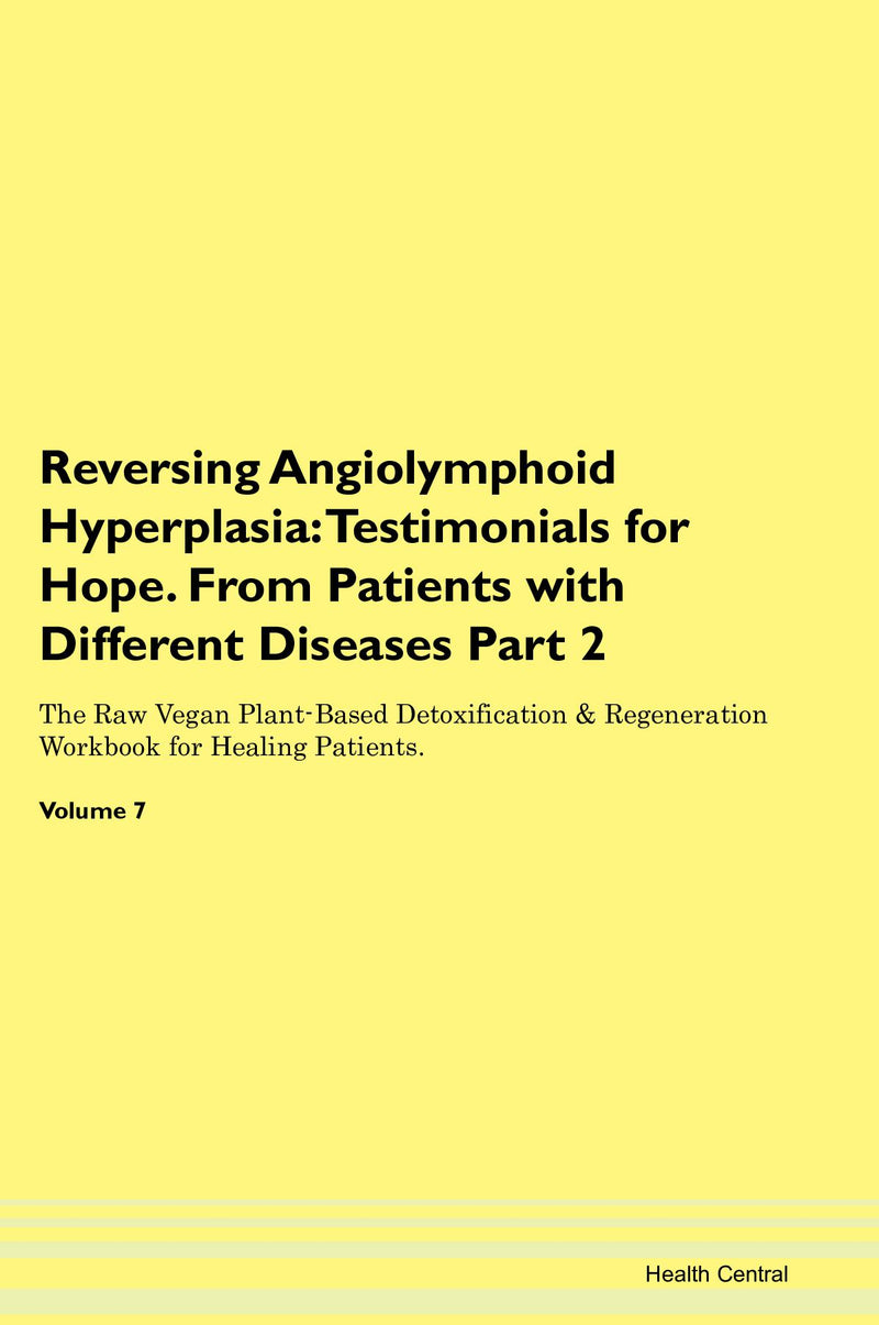 Reversing Angiolymphoid Hyperplasia: Testimonials for Hope. From Patients with Different Diseases Part 2 The Raw Vegan Plant-Based Detoxification & Regeneration Workbook for Healing Patients. Volume 7