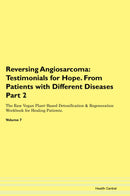 Reversing Angiosarcoma: Testimonials for Hope. From Patients with Different Diseases Part 2 The Raw Vegan Plant-Based Detoxification & Regeneration Workbook for Healing Patients. Volume 7