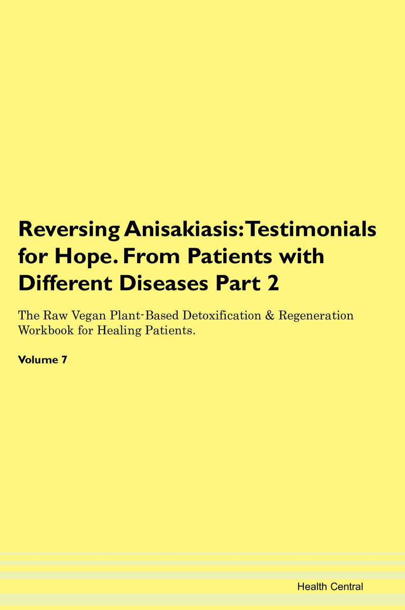 Reversing Anisakiasis: Testimonials for Hope. From Patients with Different Diseases Part 2 The Raw Vegan Plant-Based Detoxification & Regeneration Workbook for Healing Patients. Volume 7