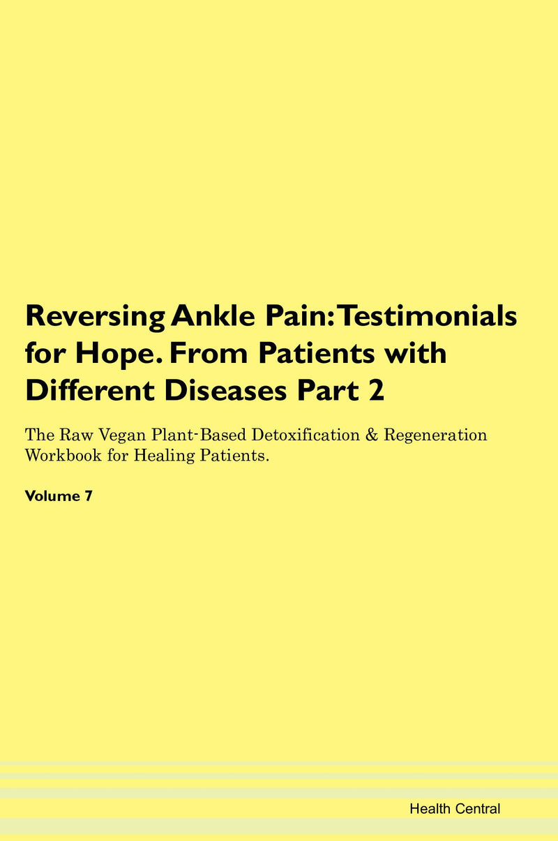 Reversing Ankle Pain: Testimonials for Hope. From Patients with Different Diseases Part 2 The Raw Vegan Plant-Based Detoxification & Regeneration Workbook for Healing Patients. Volume 7