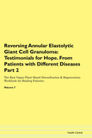 Reversing Annular Elastolytic Giant Cell Granuloma: Testimonials for Hope. From Patients with Different Diseases Part 2 The Raw Vegan Plant-Based Detoxification & Regeneration Workbook for Healing Patients. Volume 7