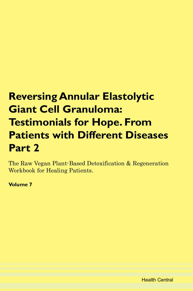 Reversing Annular Elastolytic Giant Cell Granuloma: Testimonials for Hope. From Patients with Different Diseases Part 2 The Raw Vegan Plant-Based Detoxification & Regeneration Workbook for Healing Patients. Volume 7