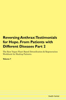 Reversing Anthrax: Testimonials for Hope. From Patients with Different Diseases Part 2 The Raw Vegan Plant-Based Detoxification & Regeneration Workbook for Healing Patients. Volume 7