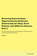 Reversing Anticonvulsant Hypersensitivity Syndrome: Testimonials for Hope. From Patients with Different Diseases Part 2 The Raw Vegan Plant-Based Detoxification & Regeneration Workbook for Healing Patients. Volume 7
