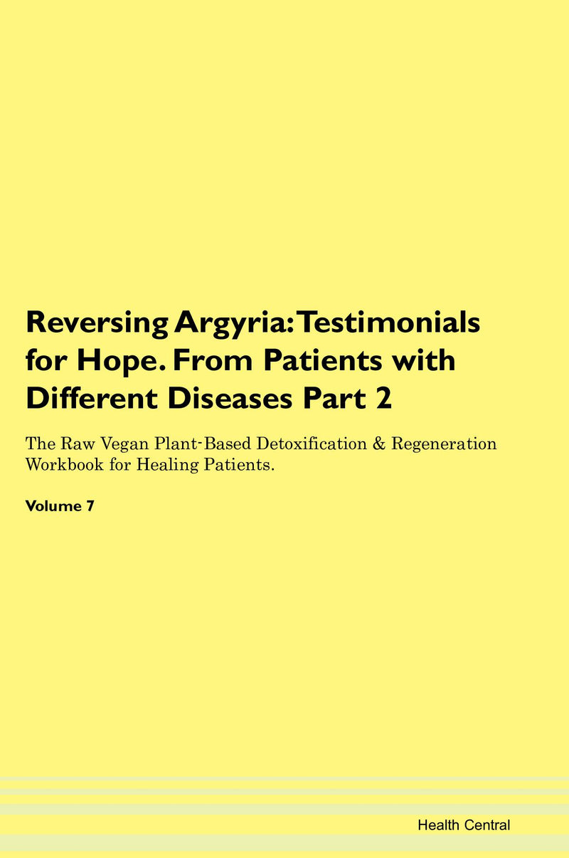 Reversing Argyria: Testimonials for Hope. From Patients with Different Diseases Part 2 The Raw Vegan Plant-Based Detoxification & Regeneration Workbook for Healing Patients. Volume 7